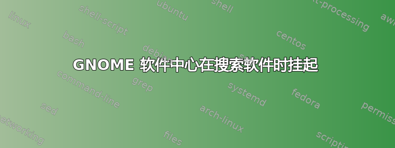 GNOME 软件中心在搜索软件时挂起