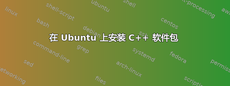 在 Ubuntu 上安装 C++ 软件包