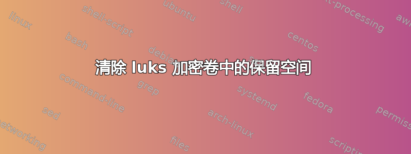 清除 luks 加密卷中的保留空间