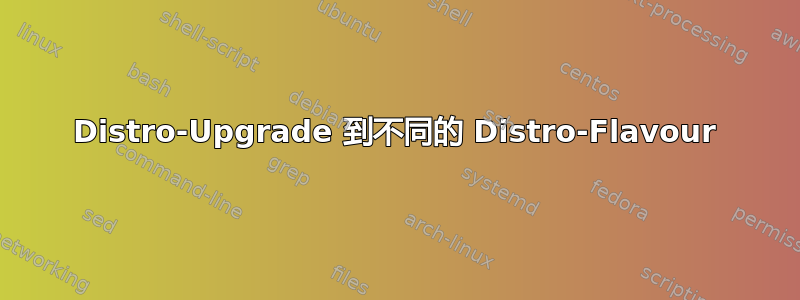 Distro-Upgrade 到不同的 Distro-Flavour