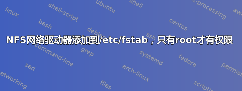 NFS网络驱动器添加到/etc/fstab，只有root才有权限