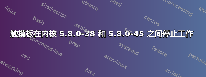 触摸板在内核 5.8.0-38 和 5.8.0-45 之间停止工作