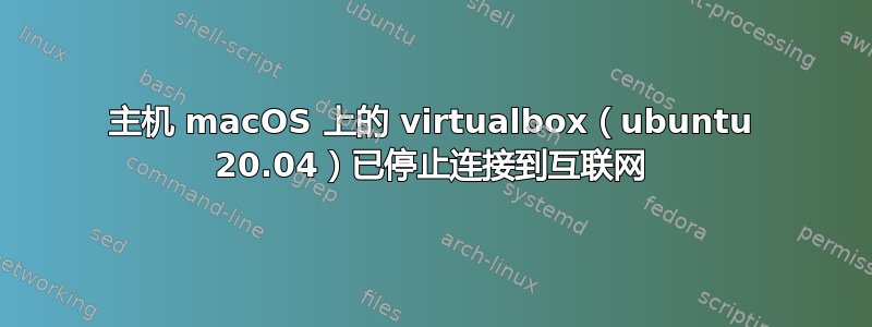 主机 macOS 上的 virtualbox（ubuntu 20.04）已停止连接到互联网