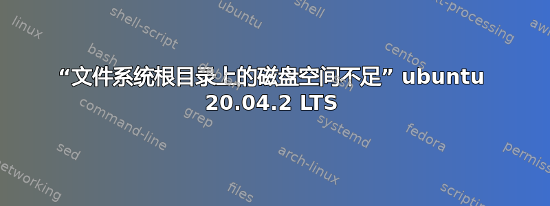 “文件系统根目录上的磁盘空间不足” ubuntu 20.04.2 LTS