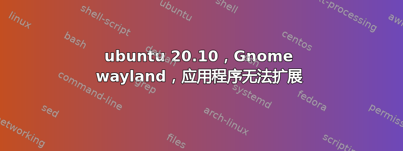 ubuntu 20.10，Gnome wayland，应用程序无法扩展