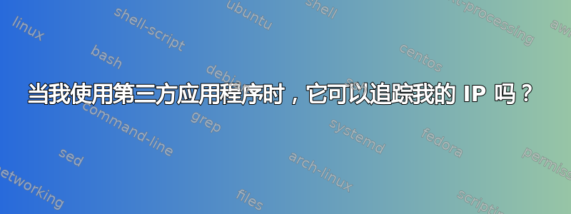 当我使用第三方应用程序时，它可以追踪我的 IP 吗？