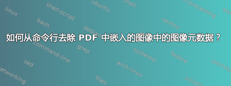 如何从命令行去除 PDF 中嵌入的图像中的图像元数据？