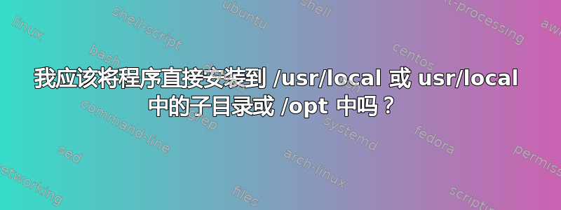 我应该将程序直接安装到 /usr/local 或 usr/local 中的子目录或 /opt 中吗？ 