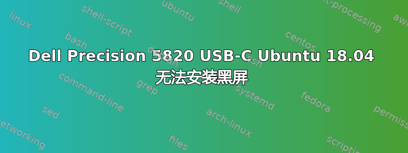 Dell Precision 5820 USB-C Ubuntu 18.04 无法安装黑屏