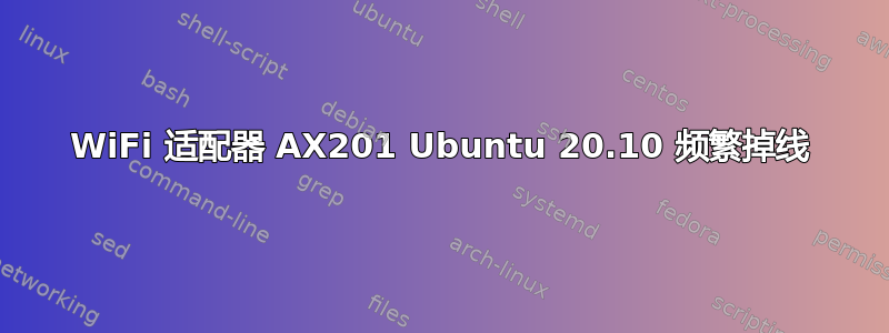 WiFi 适配器 AX201 Ubuntu 20.10 频繁掉线