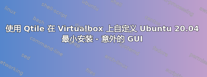 使用 Qtile 在 Virtualbox 上自定义 Ubuntu 20.04 最小安装 - 意外的 GUI