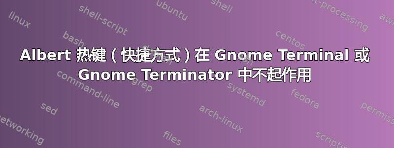 Albert 热键（快捷方式）在 Gnome Terminal 或 Gnome Terminator 中不起作用