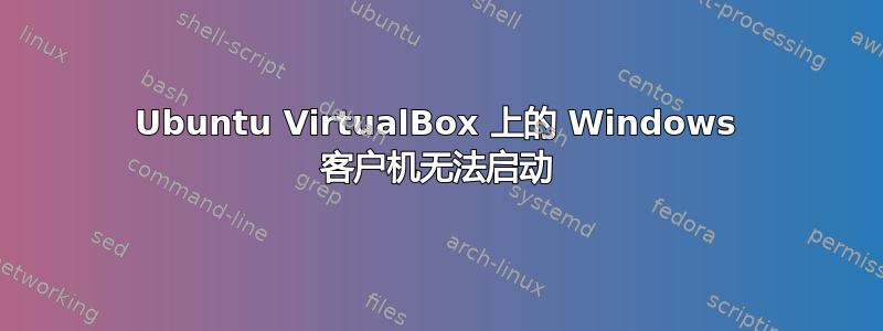 Ubuntu VirtualBox 上的 Windows 客户机无法启动