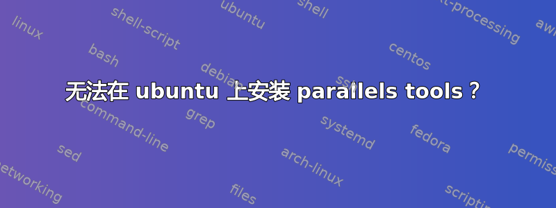 无法在 ubuntu 上安装 parallels tools？