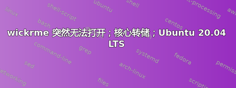 wickrme 突然无法打开；核心转储；Ubuntu 20.04 LTS