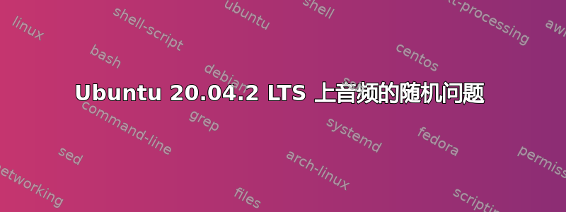 Ubuntu 20.04.2 LTS 上音频的随机问题