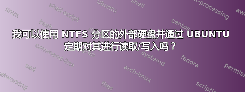 我可以使用 NTFS 分区的外部硬盘并通过 UBUNTU 定期对其进行读取/写入吗？