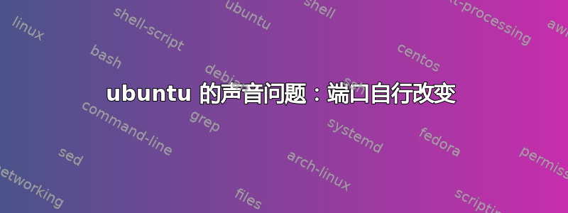 ubuntu 的声音问题：端口自行改变