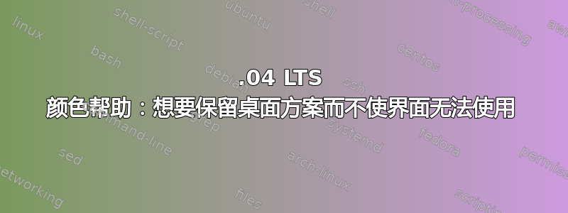 18.04 LTS 颜色帮助：想要保留桌面方案而不使界面无法使用