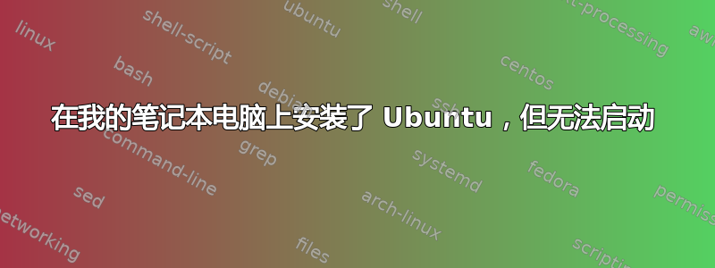 在我的笔记本电脑上安装了 Ubuntu，但无法启动