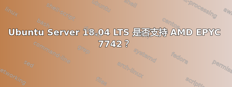 Ubuntu Server 18.04 LTS 是否支持 AMD EPYC 7742？