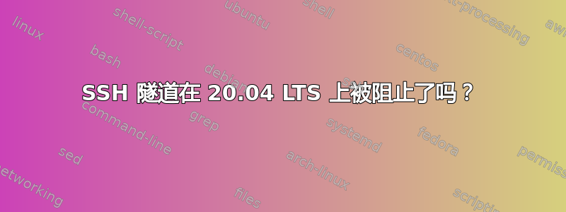 SSH 隧道在 20.04 LTS 上被阻止了吗？