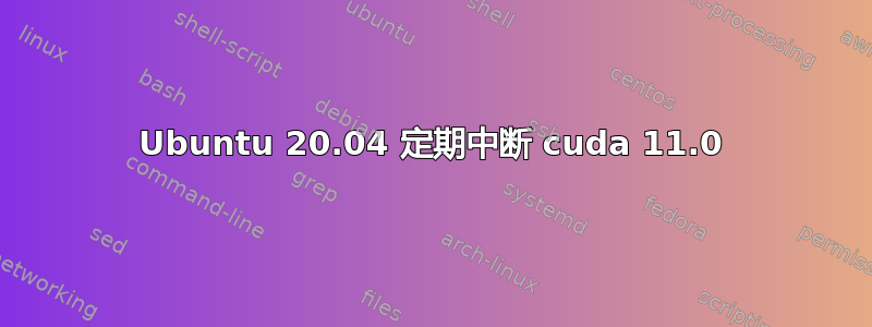 Ubuntu 20.04 定期中断 cuda 11.0