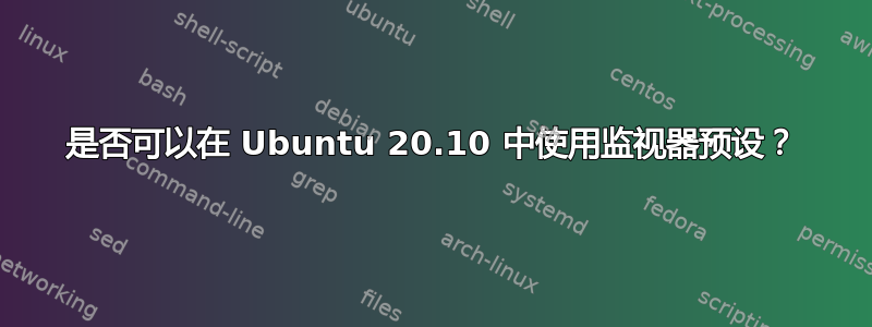 是否可以在 Ubuntu 20.10 中使用监视器预设？