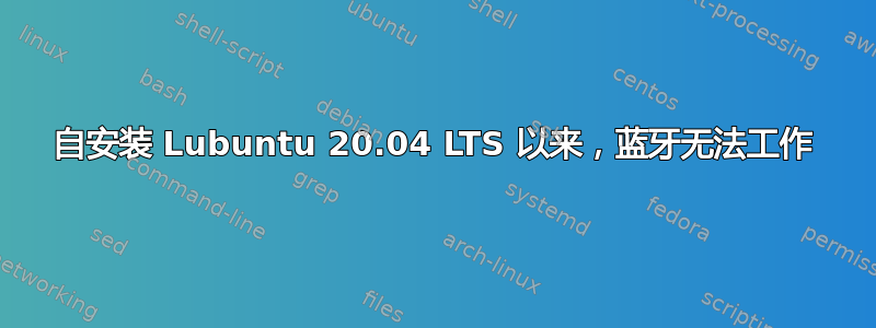 自安装 Lubuntu 20.04 LTS 以来，蓝牙无法工作