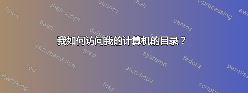 我如何访问我的计算机的目录？