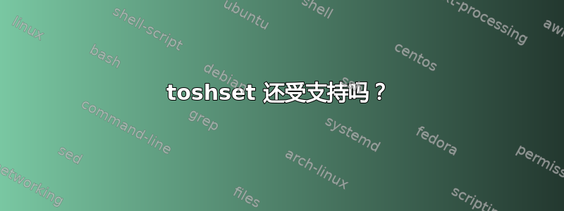 toshset 还受支持吗？