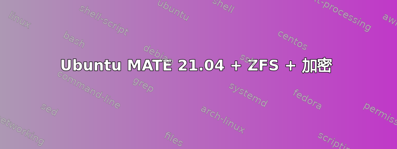 Ubuntu MATE 21.04 + ZFS + 加密