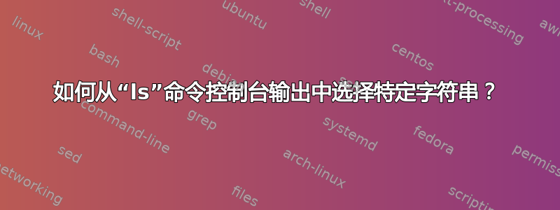 如何从“ls”命令控制台输出中选择特定字符串？