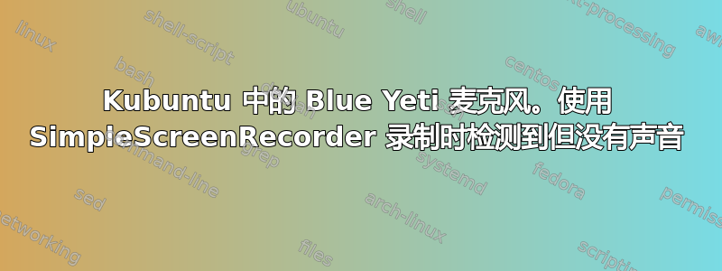 Kubuntu 中的 Blue Yeti 麦克风。使用 SimpleScreenRecorder 录制时检测到但没有声音