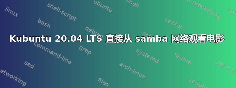 Kubuntu 20.04 LTS 直接从 samba 网络观看电影