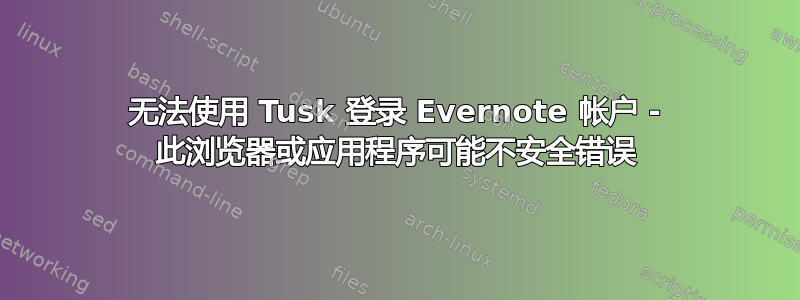 无法使用 Tusk 登录 Evernote 帐户 - 此浏览器或应用程序可能不安全错误