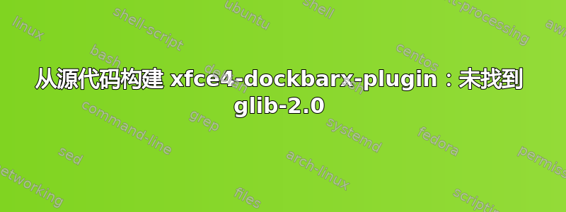 从源代码构建 xfce4-dockbarx-plugin：未找到 glib-2.0