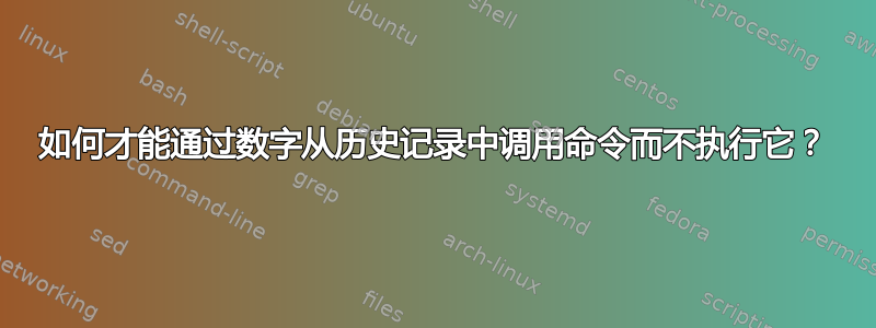 如何才能通过数字从历史记录中调用命令而不执行它？