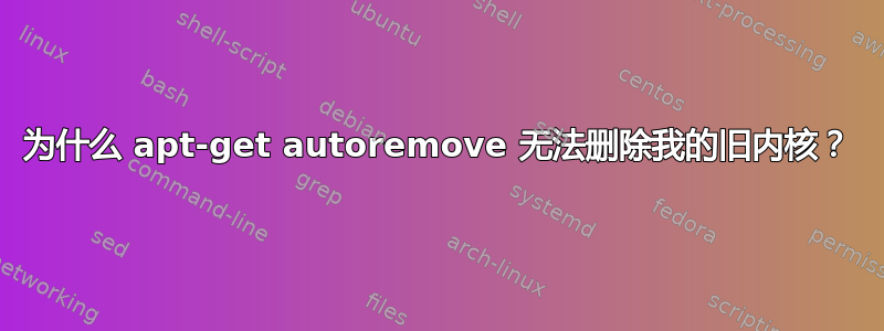 为什么 apt-get autoremove 无法删除我的旧内核？