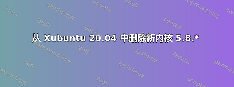 从 Xubuntu 20.04 中删除新内核 5.8.*