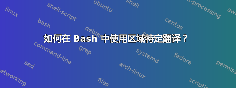 如何在 Bash 中使用区域特定翻译？