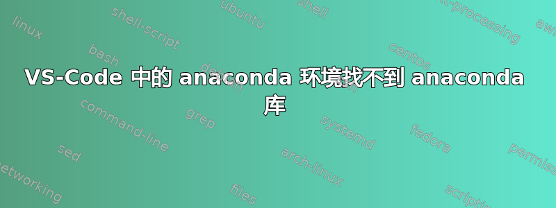 VS-Code 中的 anaconda 环境找不到 anaconda 库