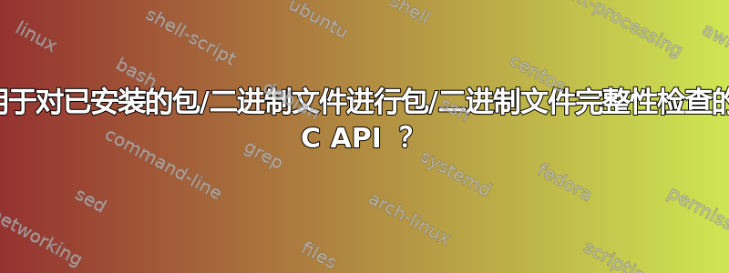 用于对已安装的包/二进制文件进行包/二进制文件完整性检查的 C API ？