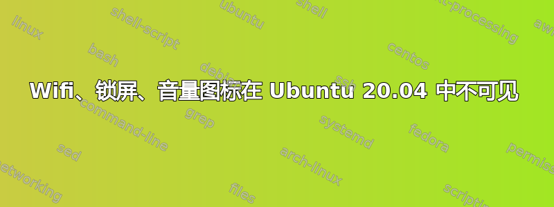 Wifi、锁屏、音量图标在 Ubuntu 20.04 中不可见