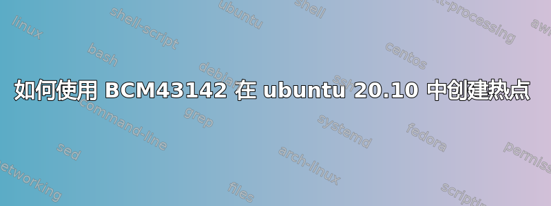 如何使用 BCM43142 在 ubuntu 20.10 中创建热点