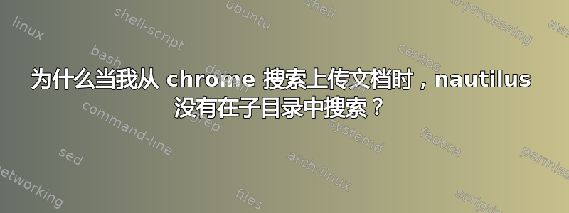 为什么当我从 chrome 搜索上传文档时，nautilus 没有在子目录中搜索？