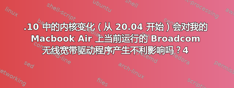 20.10 中的内核变化（从 20.04 开始）会对我的 Macbook Air 上当前运行的 Broadcom 无线宽带驱动程序产生不利影响吗？4