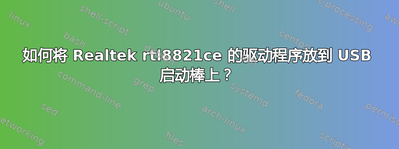 如何将 Realtek rtl8821ce 的驱动程序放到 USB 启动棒上？