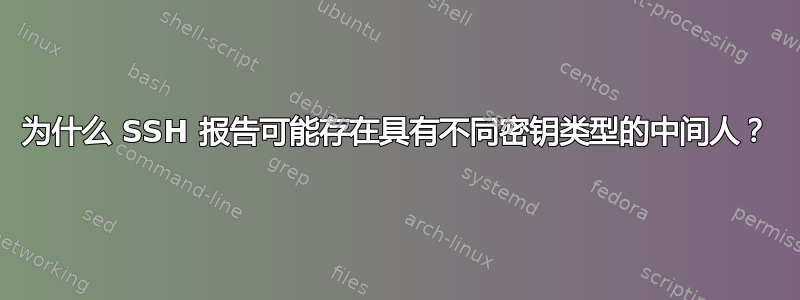 为什么 SSH 报告可能存在具有不同密钥类型的中间人？