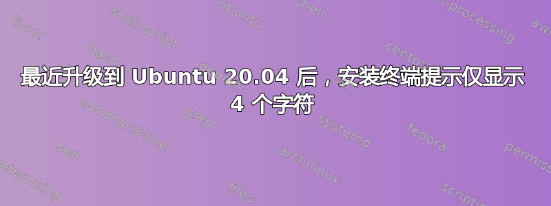 最近升级到 Ubuntu 20.04 后，安装终端提示仅显示 4 个字符